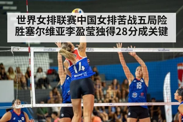 世界女排联赛中国女排苦战五局险胜塞尔维亚李盈莹独得28分成关键