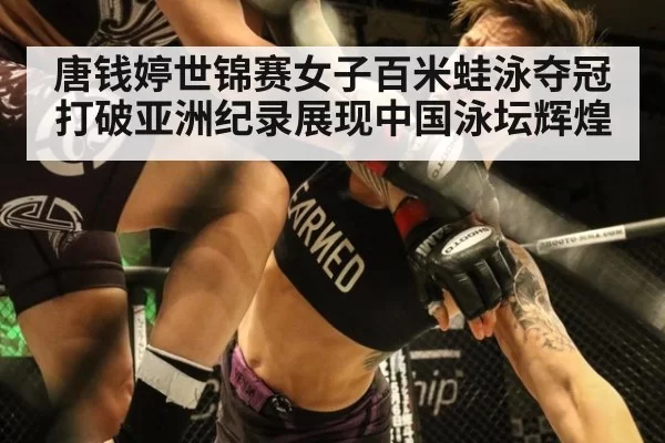唐钱婷世锦赛女子百米蛙泳夺冠打破亚洲纪录展现中国泳坛辉煌