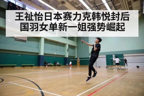 王祉怡日本赛力克韩悦封后国羽女单新一姐强势崛起