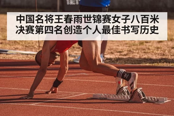 中国名将王春雨世锦赛女子八百米决赛第四名创造个人最佳书写历史