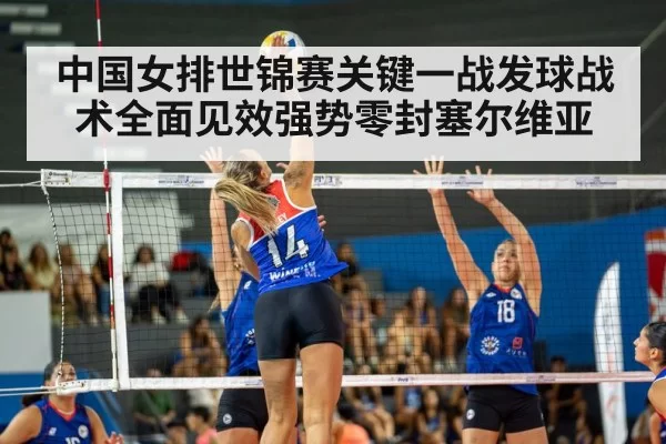 中国女排世锦赛关键一战发球战术全面见效强势零封塞尔维亚