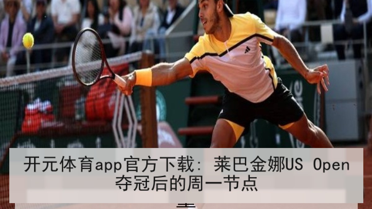 开元体育app官方下载: 莱巴金娜US Open夺冠后的周一节点
