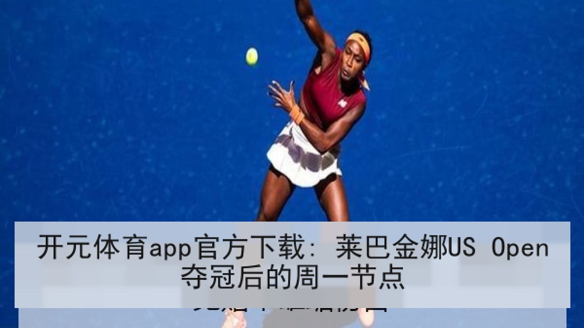 开元体育app官方下载: 莱巴金娜US Open夺冠后的周一节点