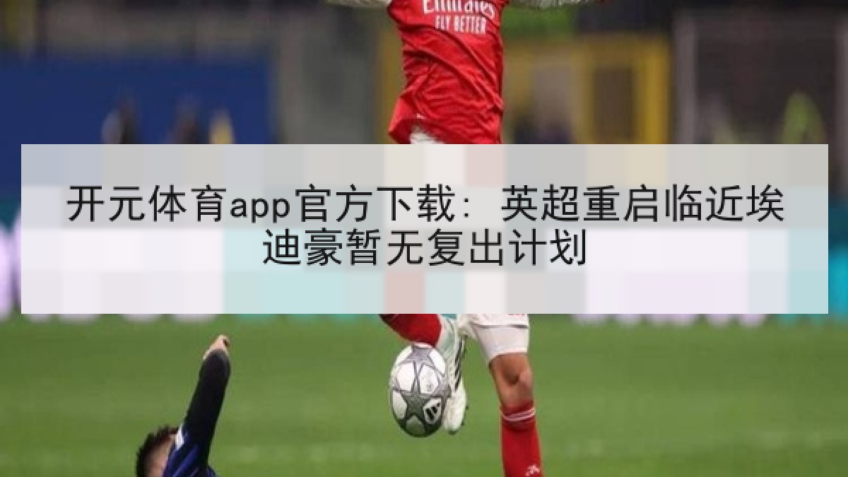 开元体育app官方下载: 英超重启临近埃迪豪暂无复出计划