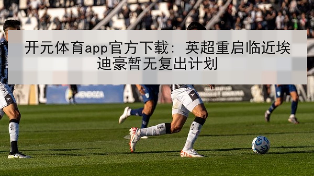 开元体育app官方下载: 英超重启临近埃迪豪暂无复出计划