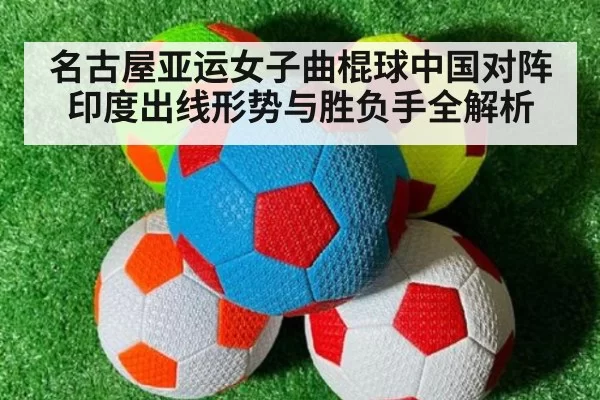 名古屋亚运女子曲棍球中国对阵印度出线形势与胜负手全解析